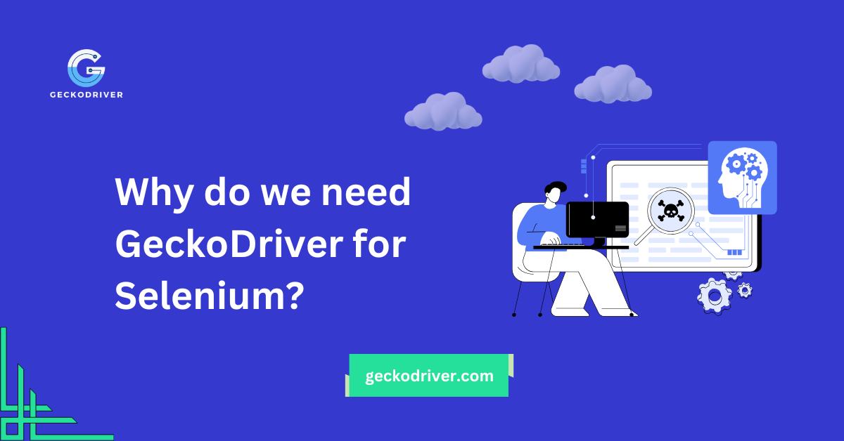 Why do we need GeckoDriver for Selenium