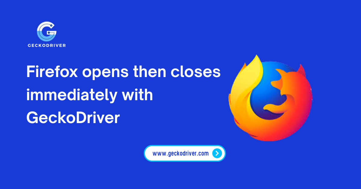 Firefox opens then closes immediately with GeckoDriver