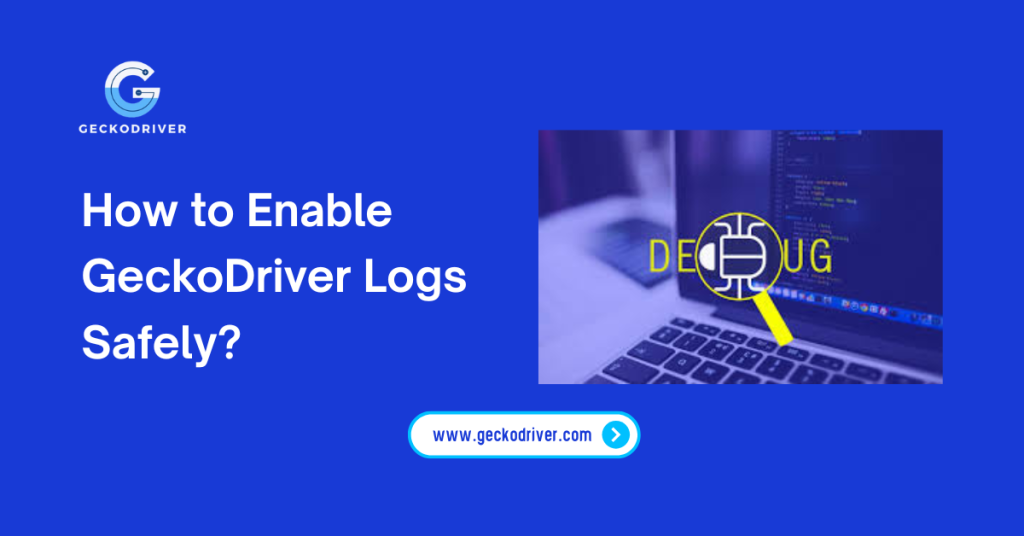 How to Enable GeckoDriver Logs Safely