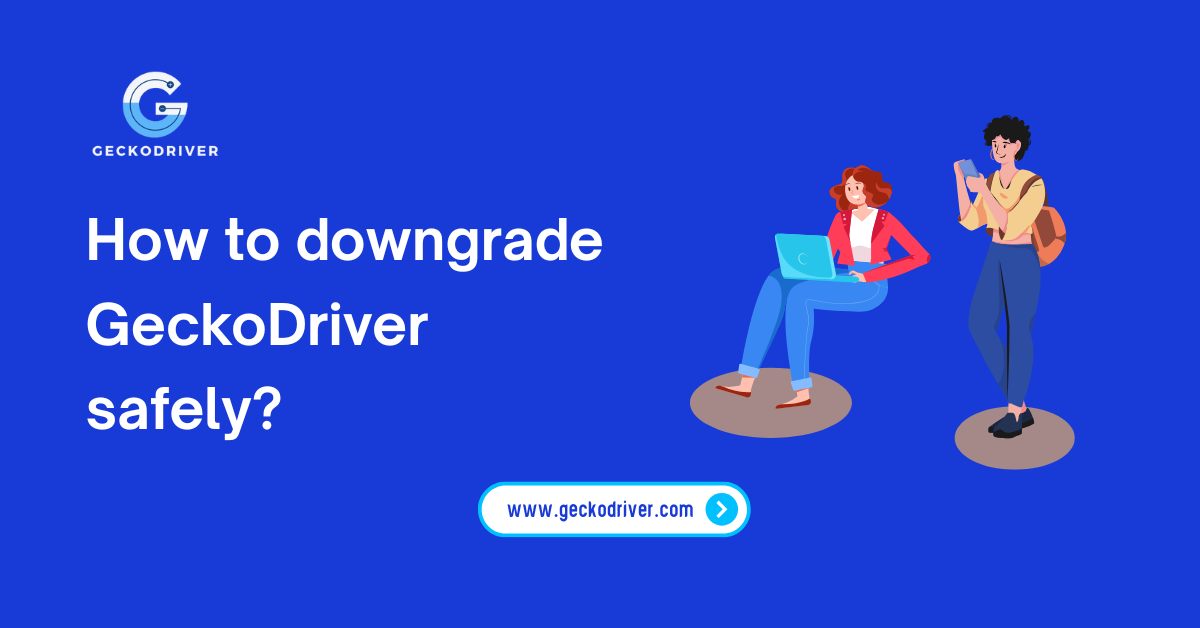 How to downgrade GeckoDriver safely