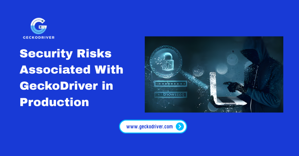Security Risks Associated With GeckoDriver in Production