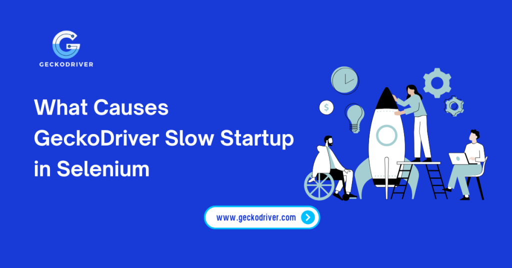 What Causes GeckoDriver Slow Startup in Selenium